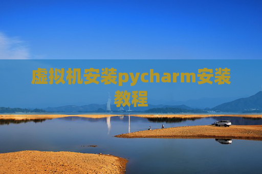 虚拟机安装pycharm安装教程